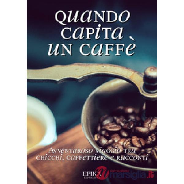 Quando capita un caffé. Avventuroso viaggio tra chicchi, caffettiere e racconti