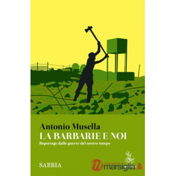 Barbarie e noi. Reportage dalle guerre del nostro tempo (La)