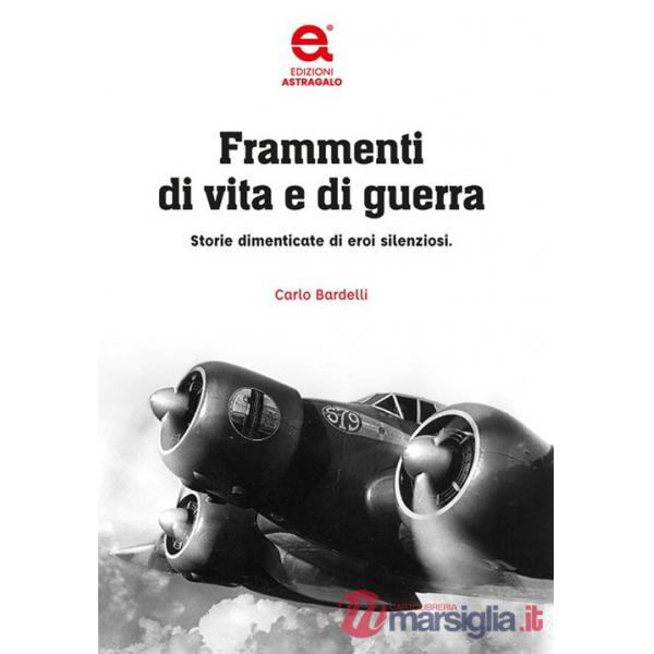 Frammenti di vita e di guerra. Storie dimenticate di eroi silenziosi