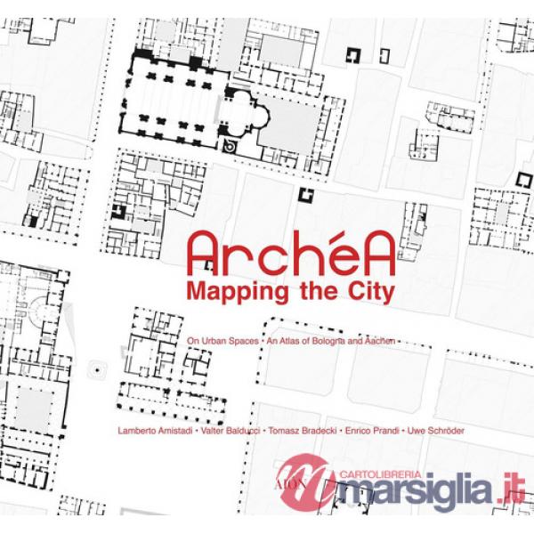 Archéa. Mapping the city on urban spaces. An atlas of Bologna and Aachen