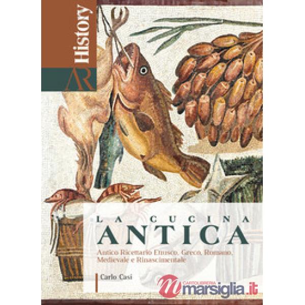 Cucina antica. Antico ricettario etrusco, greco, romano, medievale e rinascimentale (La)