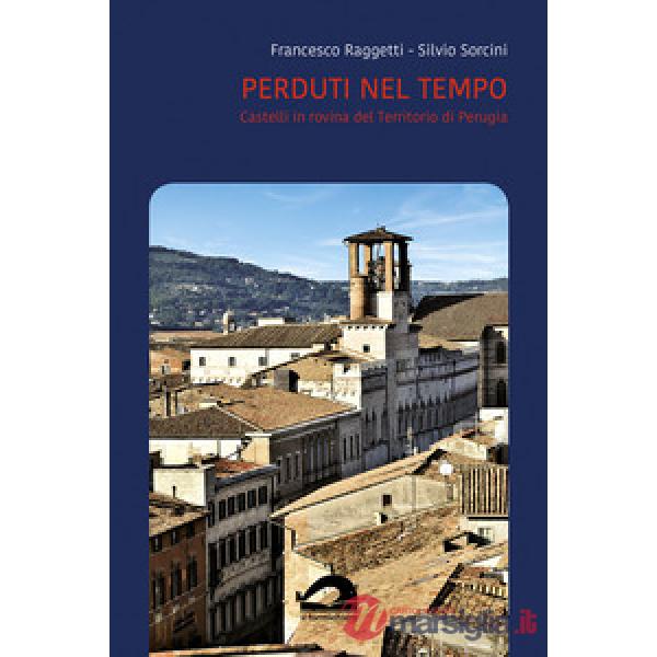 Perduti nel tempo. Castelli in rovina del territorio di Perugia. Comune di Perugia