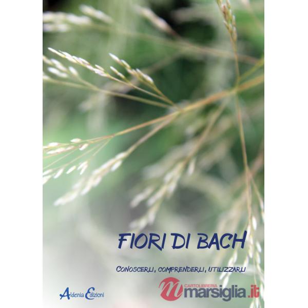 Fiori di Bach. Conoscerli, comprenderli, utilizzarli