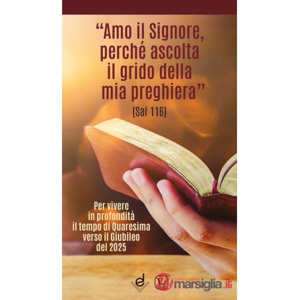 «Amo il Signore, perché ascolta il grido della mia preghiera» (Sal 116). Per vivere in profondità il tempo di Quaresima verso il