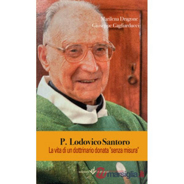 P. Lodovico Santoro. La vita di un dottrinario donata «senza misura». Ediz. illustrata