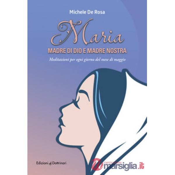 Maria madre di Dio e madre nostra. Meditazioni per ogni giorno del mese di maggio