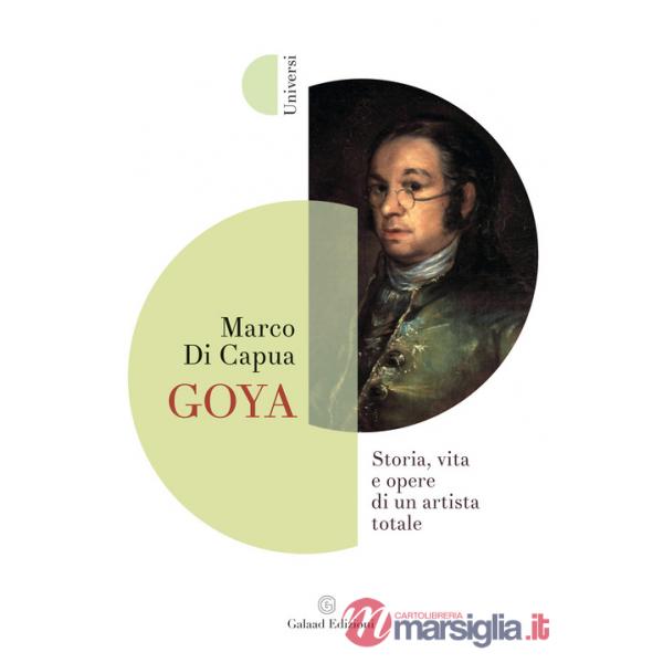 Goya. Storia, vita e opere di un artista totale