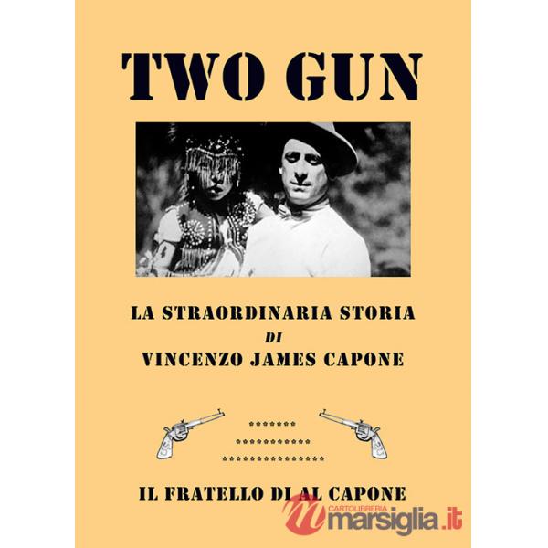 Two gun. La straordinaria storia di Vincenzo James Capone. Il fratello di Al Capone