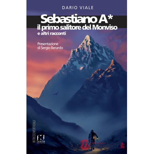 Sebastiano A*. Il primo salitore del Monviso e altri racconti
