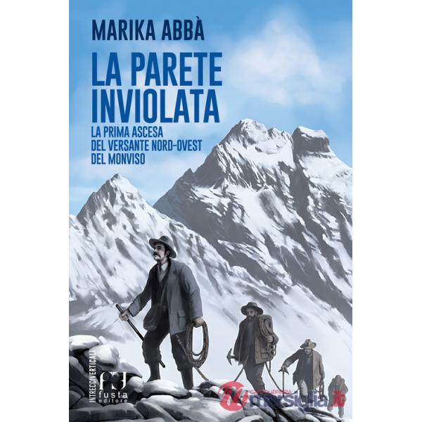 Parete inviolata. La prima ascesa del versante nord-ovest del Monviso (La)