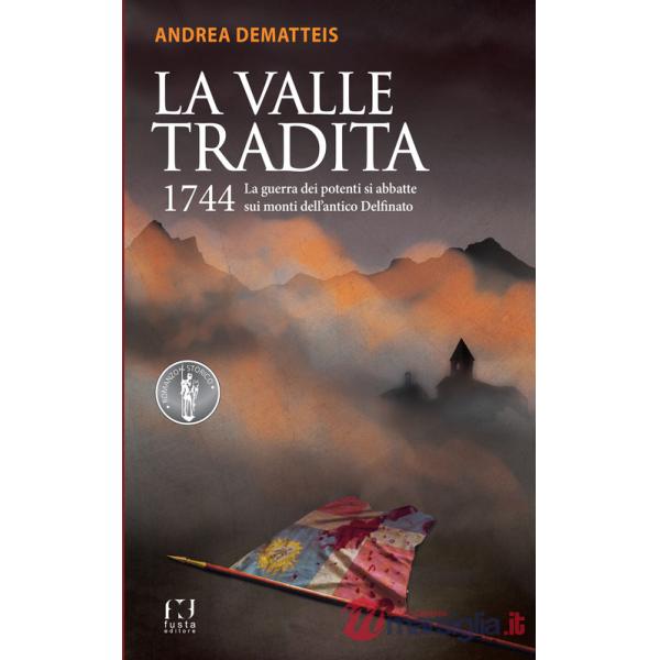 Valle tradita. 1744. La guerra dei potenti si abbatte sui monti dell'antico Delfinato (La)