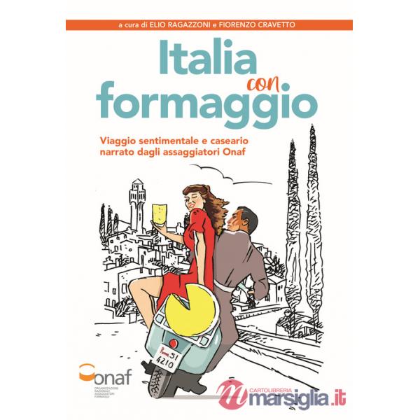 Italia con formaggio. Viaggio sentimentale e caseario narrato dagli assaggiatori Onaf