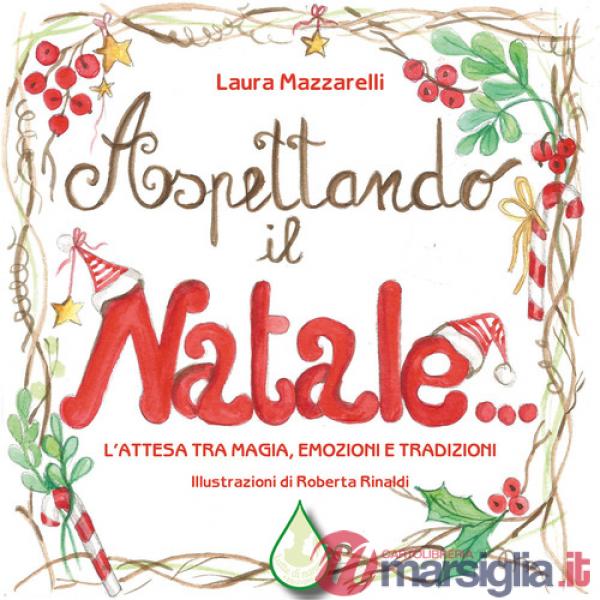 Aspettando il Natale... L'attesa tra magia, emozioni e tradizioni. Ediz. illustrata