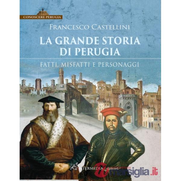 La grande storia di Perugia. Fatti, misfatti e personaggi