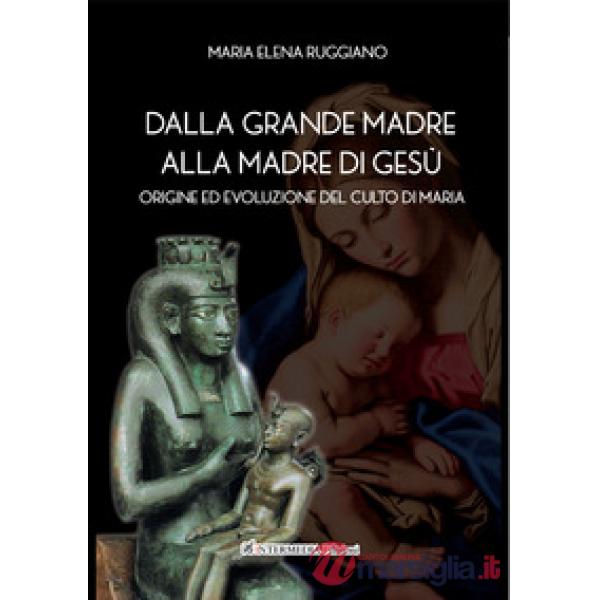 Dalla Grande Madre alla madre di Gesù. Origine ed evoluzione del culto di Maria