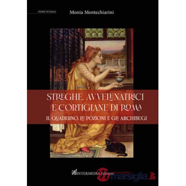 Streghe, avvelenatrici e cortigiane di Roma. il quaderno, le pozioni e gli archibugi