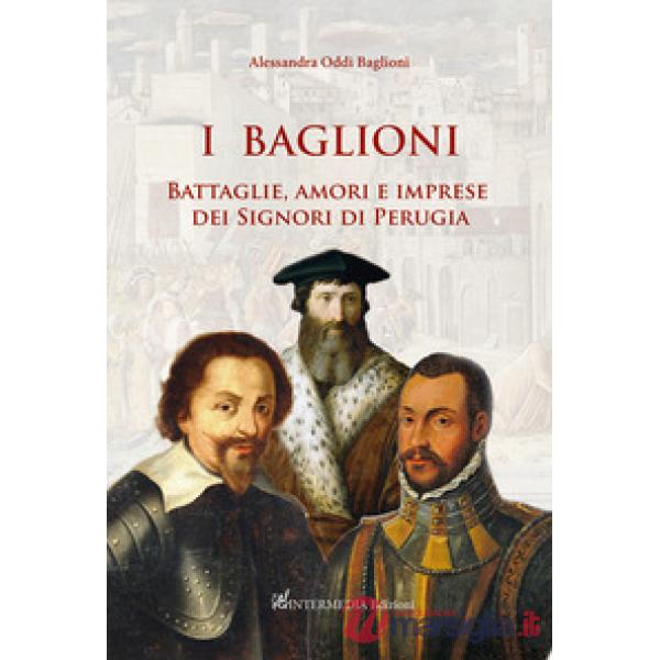 I Baglioni. Battaglie, amori e imprese dei Signori di Perugia