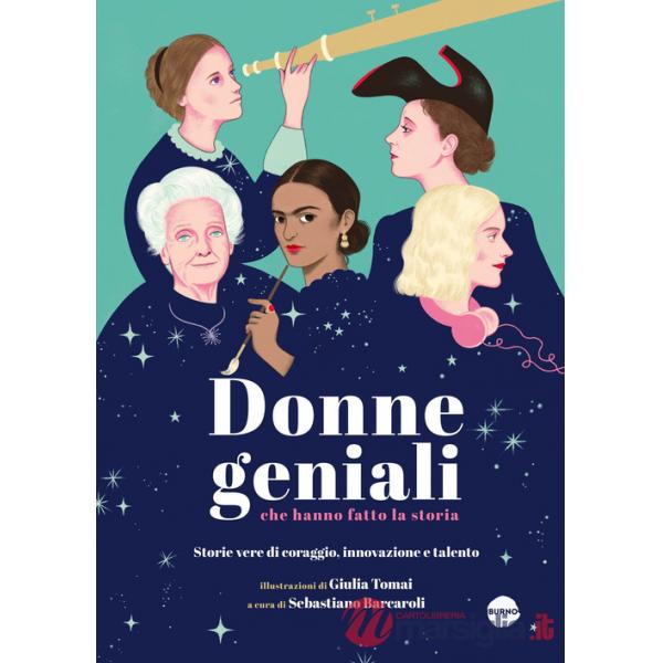 Donne geniali che hanno fatto la storia. Storie vere di coraggio, innovazione e talento. Ediz. a colori