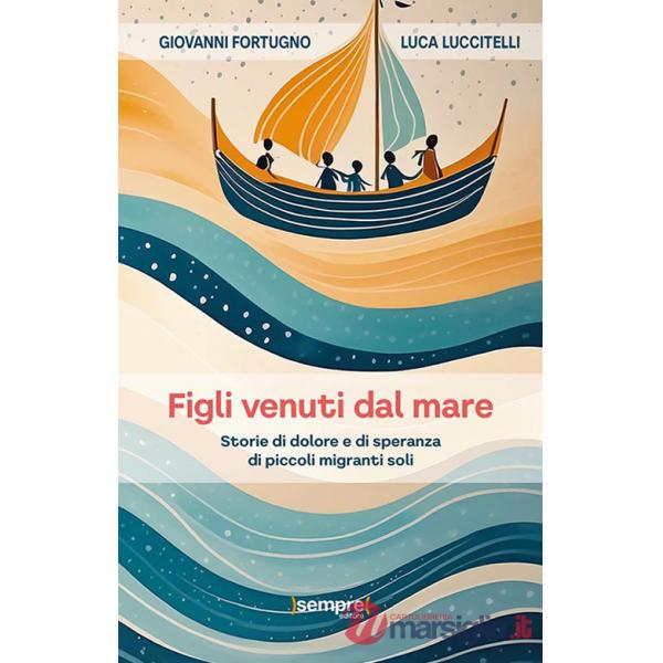 Figli venuti dal mare. Storie di dolore e di speranza di piccoli migranti soli