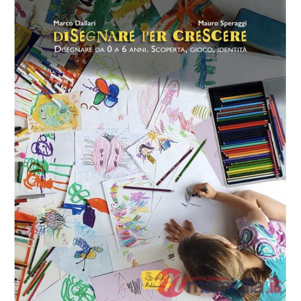 Disegnare per crescere. Disegnare da 0 a 6 anni. Scoperta, gioco, identità