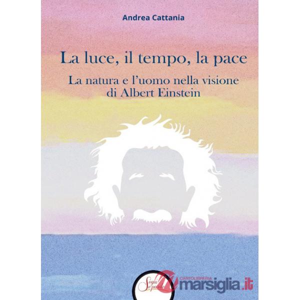 Luce, il tempo, la pace. La natura e l'uomo nella visione di Albert Einstein (La)