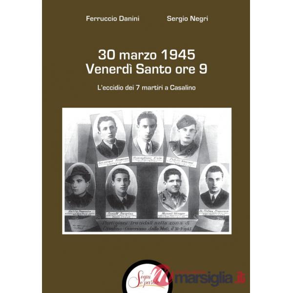 30 marzo 1945 venerdì Santo ore 9. L'eccidio dei 7 martiri a Casalino