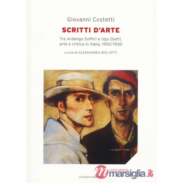 Scritti d'arte. Tra Ardengo Soffici e Ugo Ojetti, arte e critica in Italia, 1900-1930