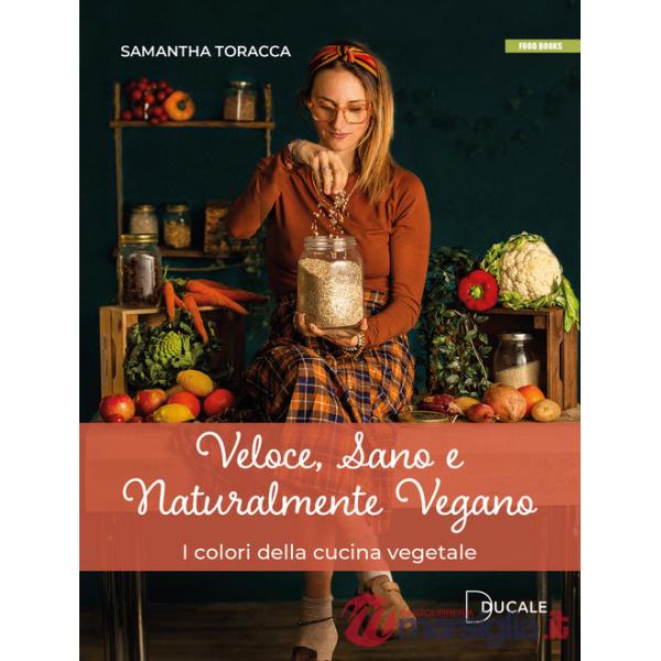 Veloce, sano e naturalmente vegano. I colori della cucina vegetale