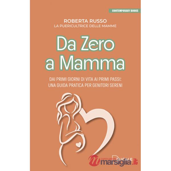Da zero a mamma. Dai primi giorni di vita ai primi passi: una guida pratica per genitori sereni