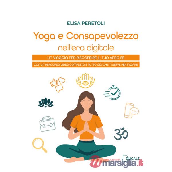 Yoga e consapevolezza nell'era digitale. Un viaggio per riscoprire il tuo vero sé con un percorso video completo e tutto ciò che
