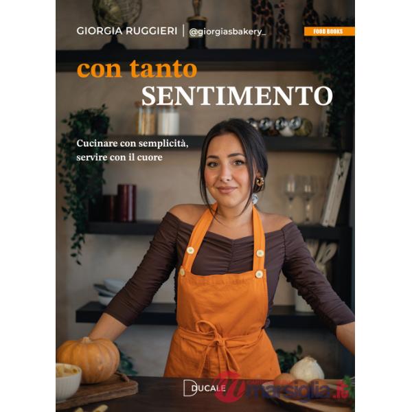 Con tanto sentimento. Cucinare con semplicità, servire con il cuore