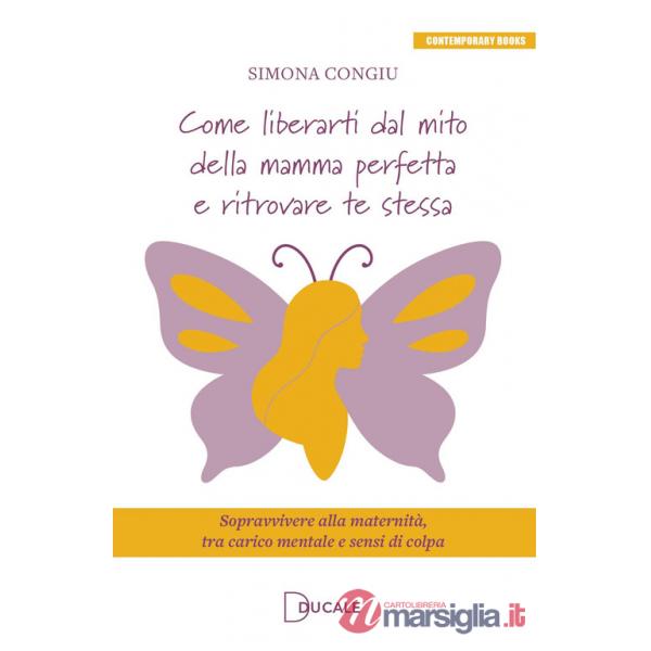 Come liberarti dal mito della mamma perfetta e ritrovare te stessa. Sopravvivere alla maternità, tra carico mentale e sensi di c