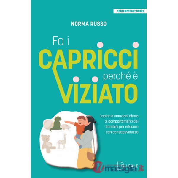 Fa i capricci perché è viziato. Capire le emozioni dietro ai comportamenti dei bambini per educare con consapevolezza