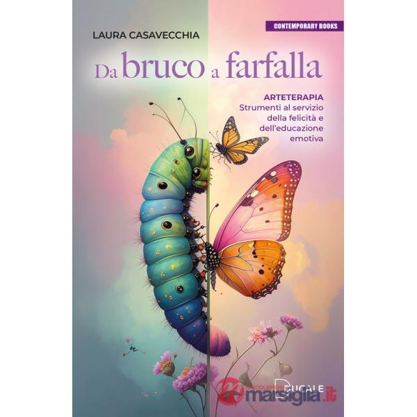 Da bruco a farfalla. Arteterapia. Strumenti al servizio della felicità e dell'educazione emotiva