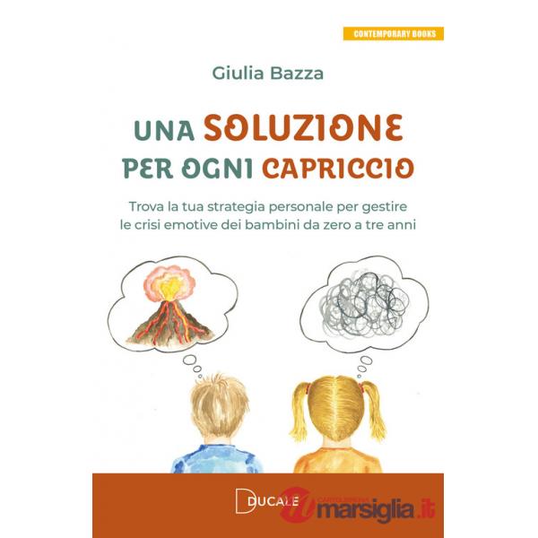 Soluzione per ogni capriccio. Trova la tua strategia personale per gestire le crisi emotive dei bambini da zero a tre anni (Una)