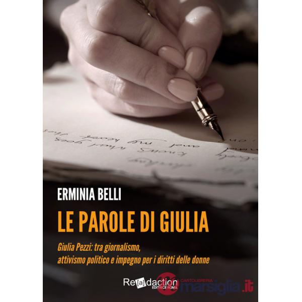 Parole di Giulia. Giulia Pezzi: tra giornalismo, attivismo politico e impegno per i diritti delle donne (Le)