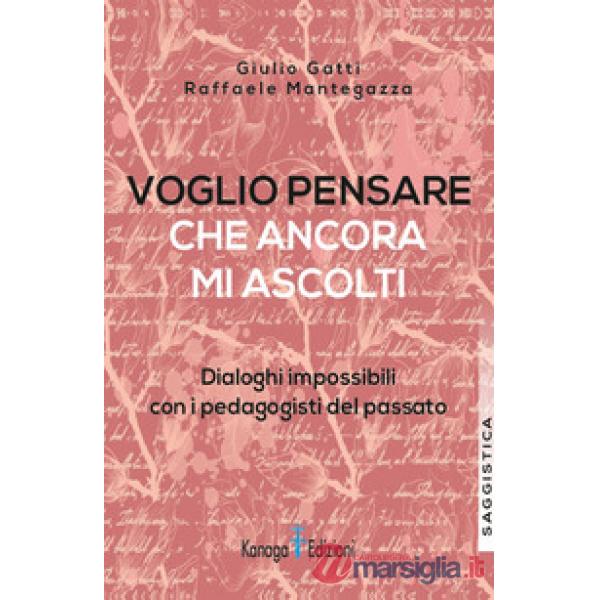 Voglio pensare che ancora mi ascolti. Dialoghi impossibili con i pedagogisti del passato