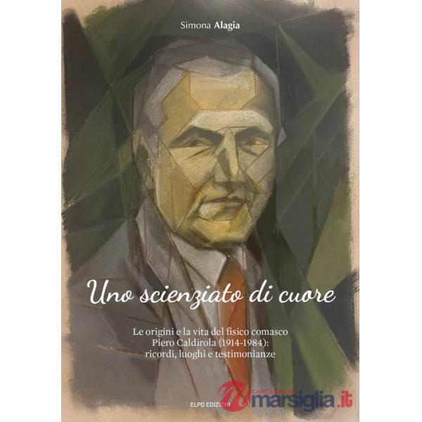 Scienziato di cuore. Le origini e la vita del fisico comasco Piero Caldirola (1914-1984): ricordi, luoghi e testimonianze (Uno)