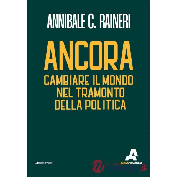 Ancora. Cambiare il mondo nel tramonto della politica