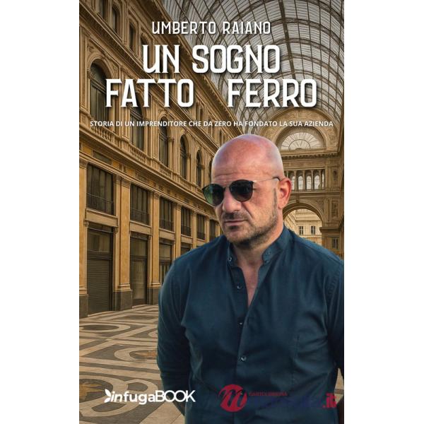 Sogno fatto di ferro. Storia di un imprenditore che da zero ha fondato la sua azienda (Un)