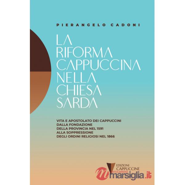 Riforma cappuccina nella Chiesta sarda. Vita e apostolato dei cappuccini dalla fondazione della provincia nel 1591 alla soppress