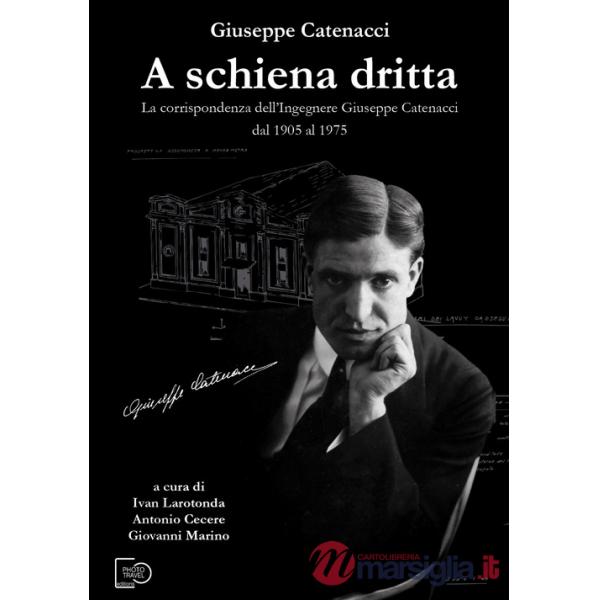 A schiena dritta. La corrispondenza dell'ingegnere Giuseppe Catenacci dal 1905 al 1975