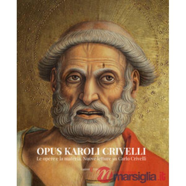 Opus Karoli Crivelli. Le opere e la materia. Nuove letture su Carlo Crivelli