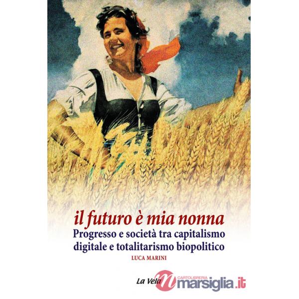 Futuro è mia nonna. Progresso e società tra capitalismo digitale e totalitarismo biopolitico (Il)