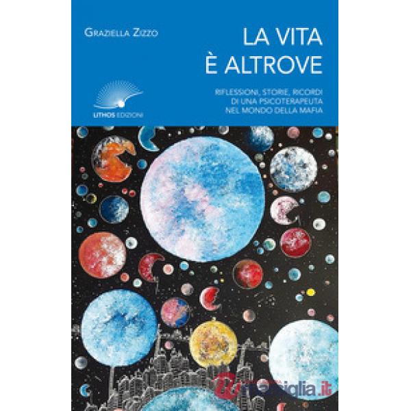 La vita è altrove. Riflessioni, storie, ricordi di una psicoterapeuta nel mondo della mafia