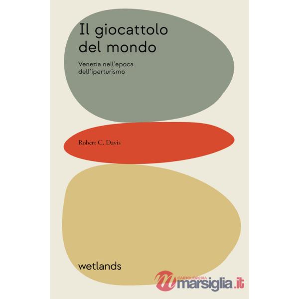 Giocattolo del mondo. Venezia nell'epoca dell'iperturismo (Il)