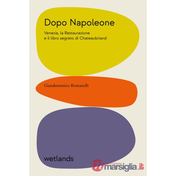 Dopo Napoleone. Venezia, la Restaurazione e il libro segreto di Chateaubriand