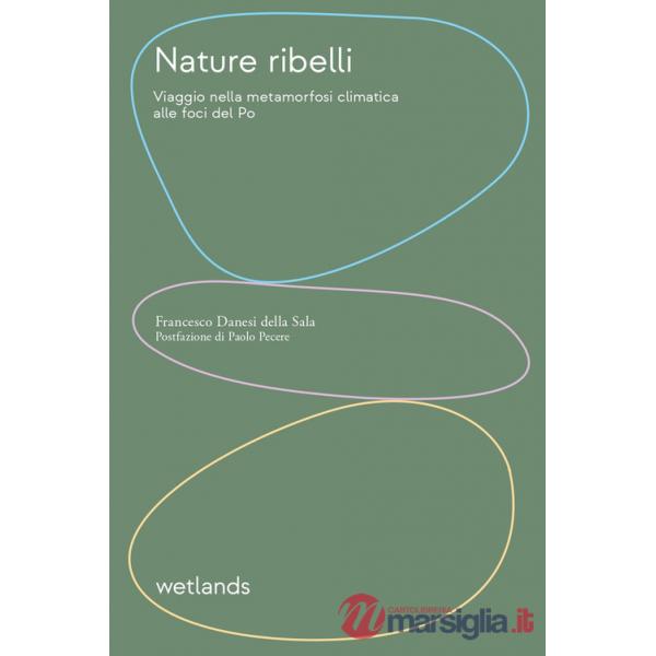 Nature ribelli. Viaggio nella metamorfosi climatica alle foci del Po. Nuova ediz.