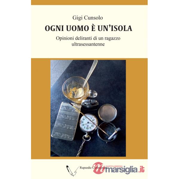 Ogni uomo è un'isola. Opinioni deliranti di un ragazzo ultrasessantenne