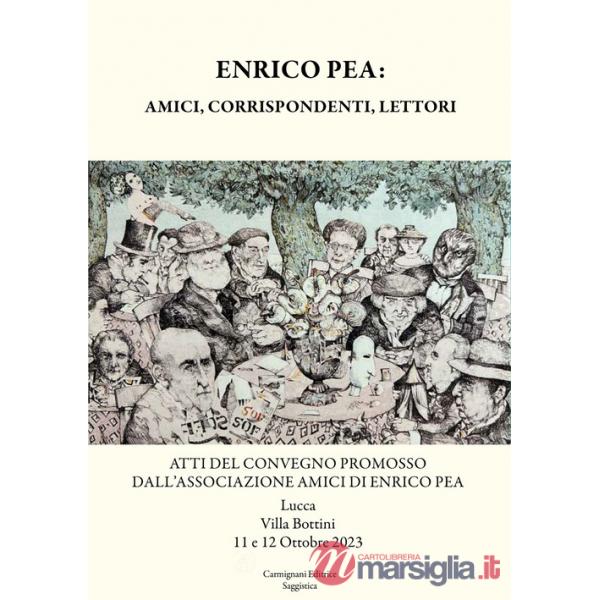 Enrico Pea: amici, corrispondenti, lettori. Atti del Convegno promosso dall'Associazione Amici di Enrico Pea (Lucca, Villa Botti